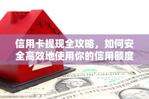昂昂溪信用卡提现全攻略，如何安全高效地使用你的信用额度