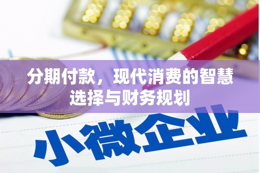 昂昂溪分期付款，现代消费的智慧选择与财务规划