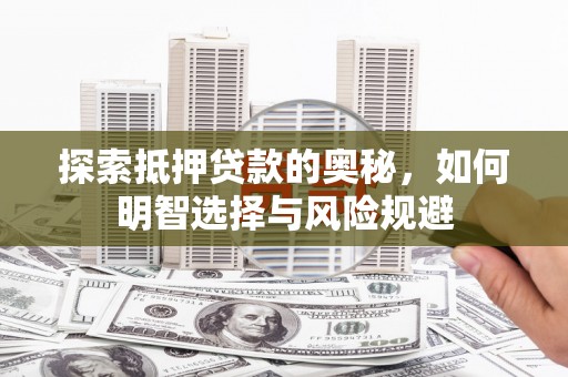昂昂溪探索抵押贷款的奥秘，如何明智选择与风险规避