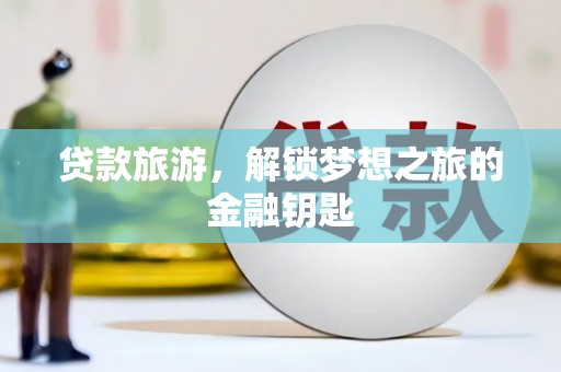昂昂溪贷款旅游，解锁梦想之旅的金融钥匙