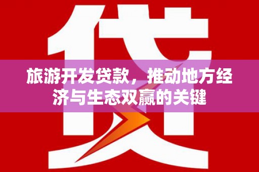 昂昂溪旅游开发贷款，推动地方经济与生态双赢的关键