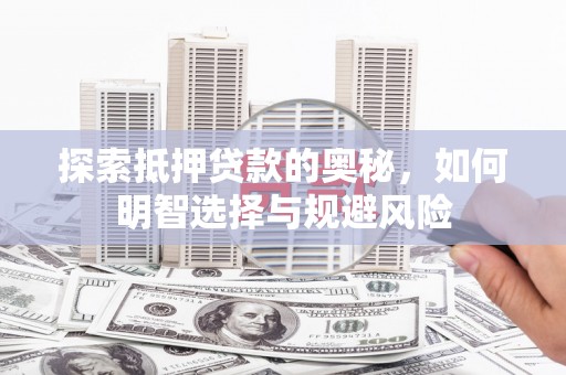 昂昂溪探索抵押贷款的奥秘，如何明智选择与规避风险