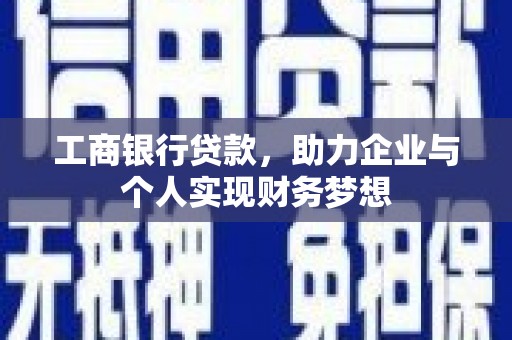 昂昂溪工商银行贷款，助力企业与个人实现财务梦想