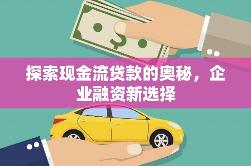 昂昂溪探索现金流贷款的奥秘，企业融资新选择