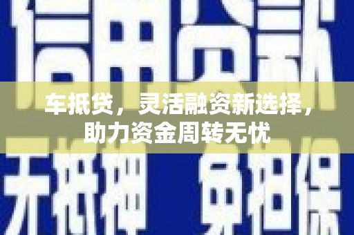 昂昂溪车抵贷，灵活融资新选择，助力资金周转无忧
