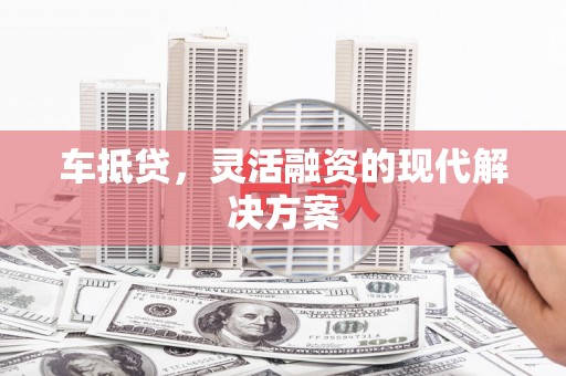 昂昂溪车抵贷，灵活融资的现代解决方案