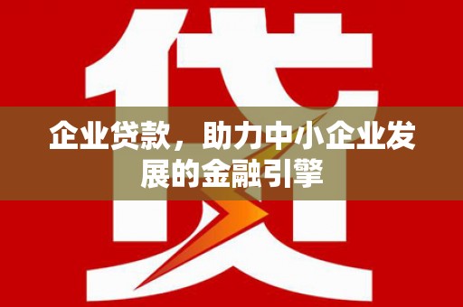 昂昂溪企业贷款，助力中小企业发展的金融引擎