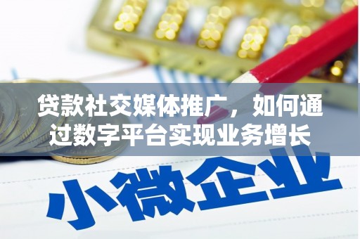 昂昂溪贷款社交媒体推广，如何通过数字平台实现业务增长
