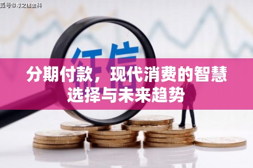 昂昂溪分期付款，现代消费的智慧选择与未来趋势