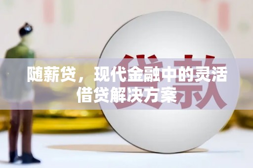 昂昂溪随薪贷，现代金融中的灵活借贷解决方案