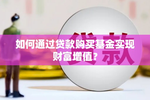 昂昂溪如何通过贷款购买基金实现财富增值？