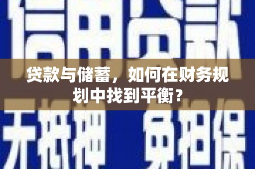 昂昂溪贷款与储蓄，如何在财务规划中找到平衡？
