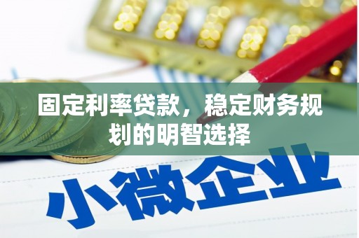 昂昂溪固定利率贷款，稳定财务规划的明智选择