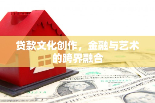 昂昂溪贷款文化创作，金融与艺术的跨界融合