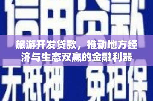 昂昂溪旅游开发贷款，推动地方经济与生态双赢的金融利器