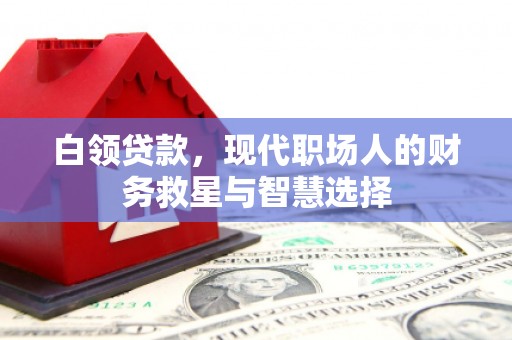 昂昂溪白领贷款，现代职场人的财务救星与智慧选择