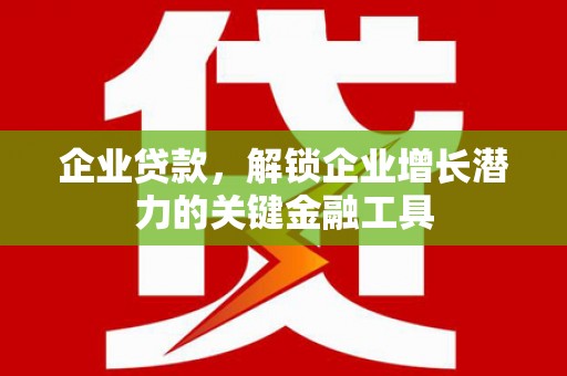 昂昂溪企业贷款，解锁企业增长潜力的关键金融工具