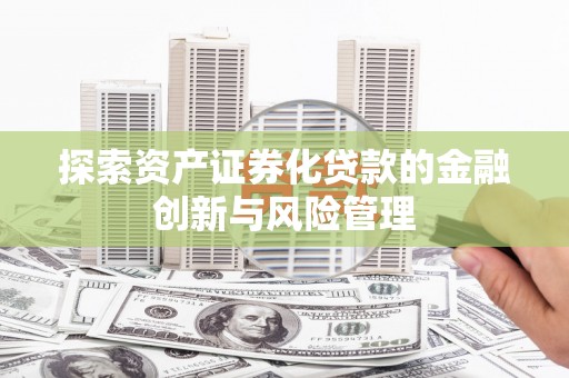 昂昂溪探索资产证券化贷款的金融创新与风险管理