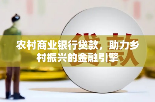 昂昂溪农村商业银行贷款，助力乡村振兴的金融引擎