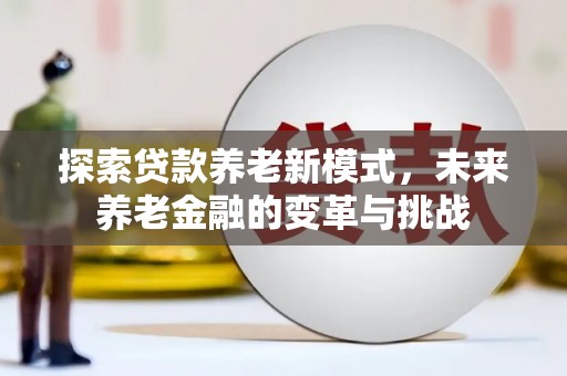 昂昂溪探索贷款养老新模式，未来养老金融的变革与挑战