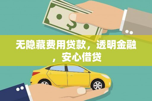 昂昂溪无隐藏费用贷款，透明金融，安心借贷