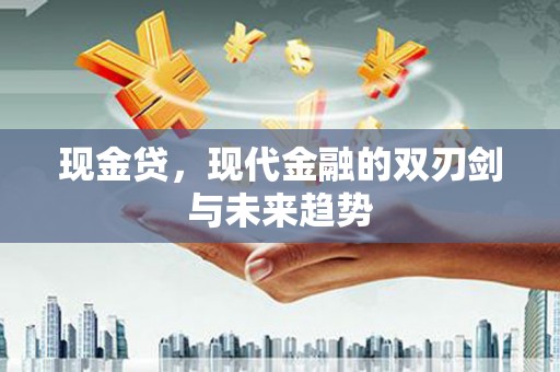 昂昂溪现金贷，现代金融的双刃剑与未来趋势