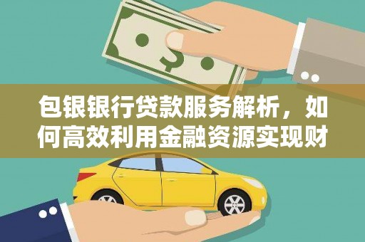 昂昂溪包银银行贷款服务解析，如何高效利用金融资源实现财富增长