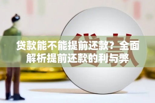 昂昂溪贷款能不能提前还款？全面解析提前还款的利与弊