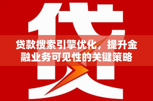 昂昂溪贷款搜索引擎优化，提升金融业务可见性的关键策略