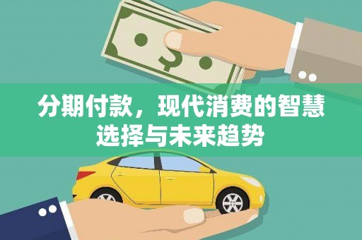 昂昂溪分期付款，现代消费的智慧选择与未来趋势