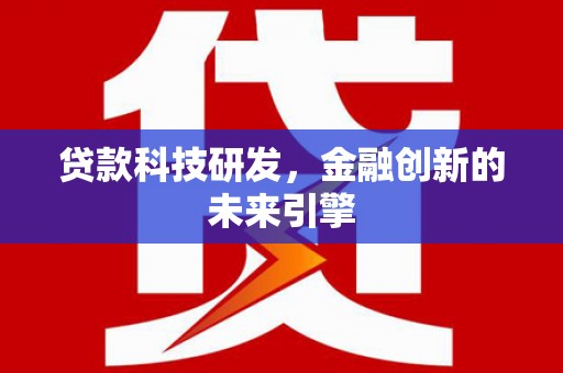 昂昂溪贷款科技研发，金融创新的未来引擎