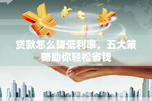 昂昂溪贷款怎么降低利率，五大策略助你轻松省钱
