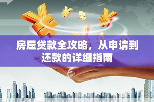 昂昂溪房屋贷款全攻略，从申请到还款的详细指南