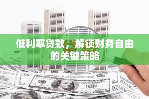 昂昂溪低利率贷款，解锁财务自由的关键策略
