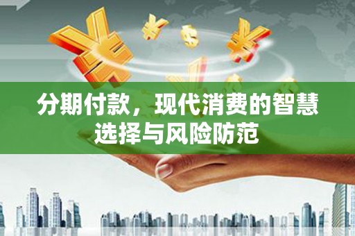 昂昂溪分期付款，现代消费的智慧选择与风险防范