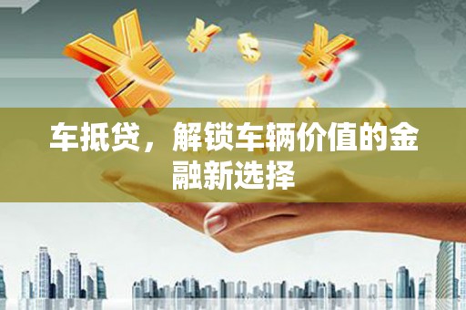 昂昂溪车抵贷，解锁车辆价值的金融新选择