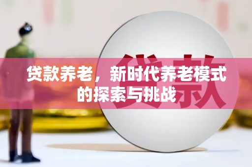 昂昂溪贷款养老，新时代养老模式的探索与挑战