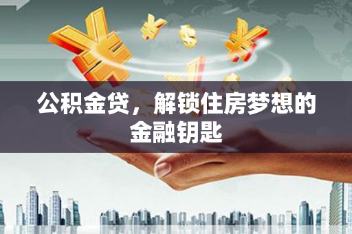 昂昂溪公积金贷，解锁住房梦想的金融钥匙