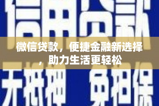 昂昂溪微信贷款，便捷金融新选择，助力生活更轻松