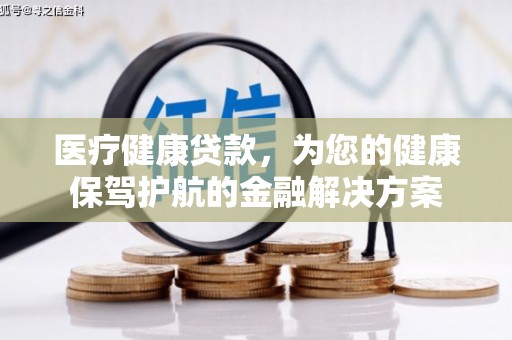 昂昂溪医疗健康贷款，为您的健康保驾护航的金融解决方案