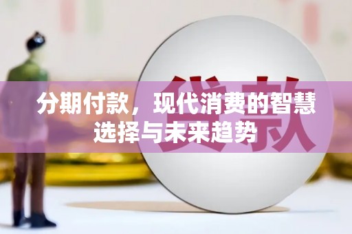 昂昂溪分期付款，现代消费的智慧选择与未来趋势