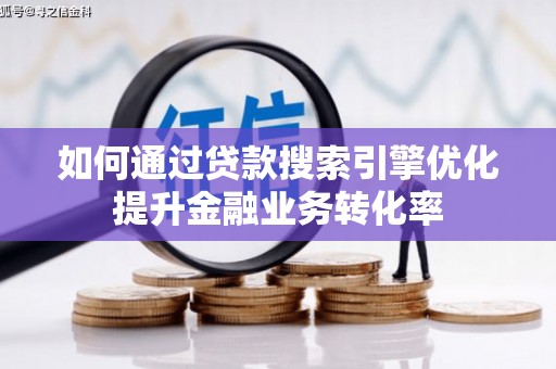 昂昂溪如何通过贷款搜索引擎优化提升金融业务转化率