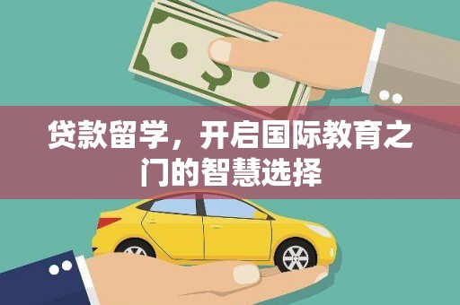 昂昂溪贷款留学，开启国际教育之门的智慧选择