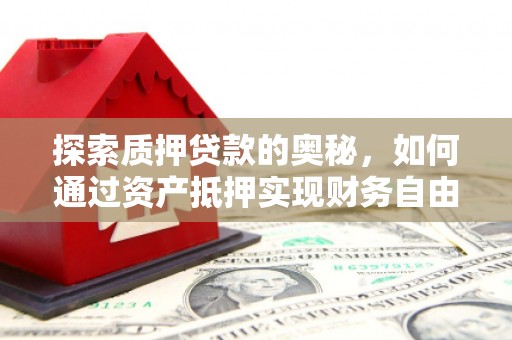 昂昂溪探索质押贷款的奥秘，如何通过资产抵押实现财务自由