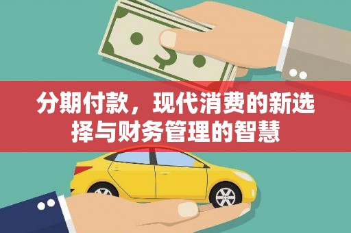 昂昂溪分期付款，现代消费的新选择与财务管理的智慧