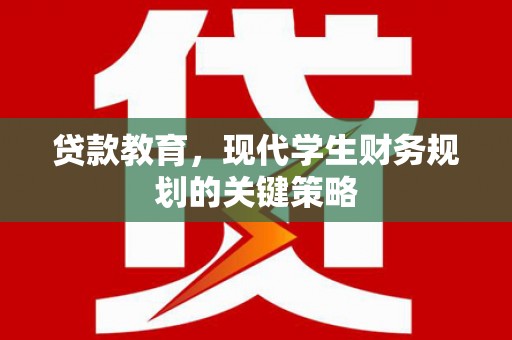 昂昂溪贷款教育，现代学生财务规划的关键策略