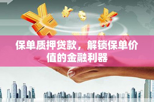 昂昂溪保单质押贷款，解锁保单价值的金融利器