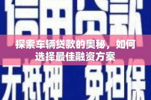 昂昂溪探索车辆贷款的奥秘，如何选择最佳融资方案