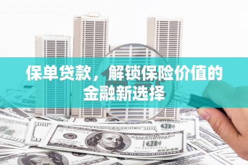 昂昂溪保单贷款，解锁保险价值的金融新选择