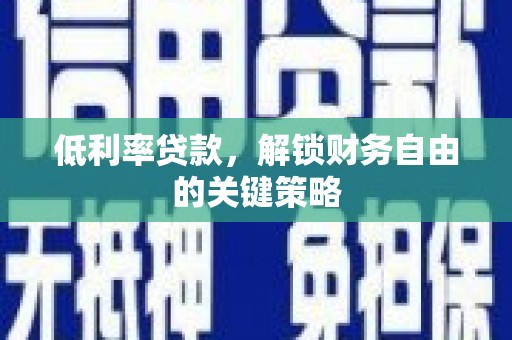 昂昂溪低利率贷款，解锁财务自由的关键策略